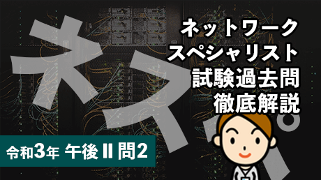 ネットワークスペシャリスト試験過去問徹底解説（令和3年午後2問