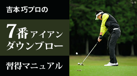 吉本プロの7番アイアン専用ダウンブロー習得マニュアル | 講師