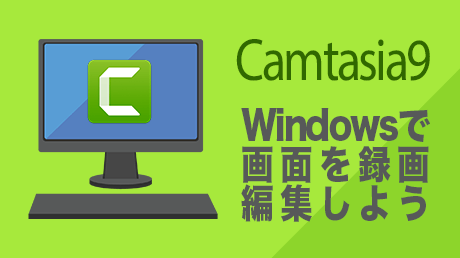 Camtasia 9（カムタジア 9）入門講座 - Windowsで画面を録画して編集