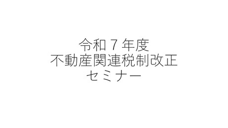 令和７年度不動産関連税制改正セミナー