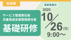 ＜申込＞秋田県サービス管理責任者等基礎研修【演習日程：2025/10/26】