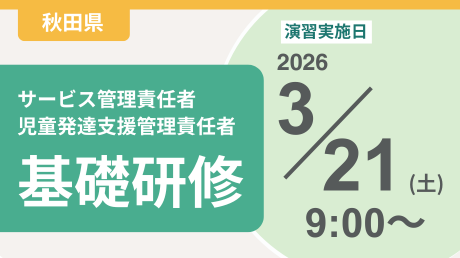 ＜申込＞秋田県サービス管理責任者等基礎研修【演習日程：3/21】