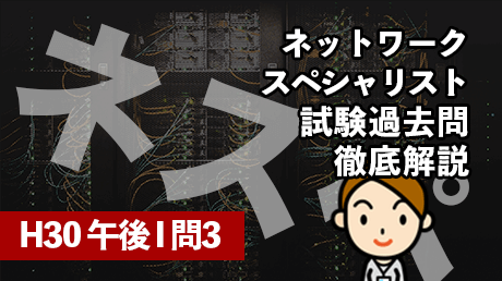 ネットワークスペシャリスト試験過去問徹底解説（H30 午後Ⅰ 問3