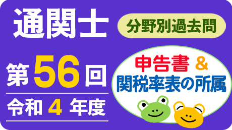 通関士 分野別過去問題　第56回（令和４年度）【申告書＆関税率表の所属】