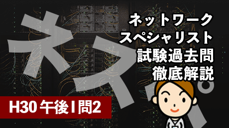 ネットワークスペシャリスト試験過去問徹底解説（H30 午後Ⅰ 問2