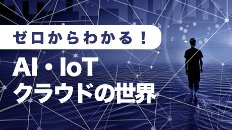 ゼロからわかる！AI・IoT・クラウドの世界