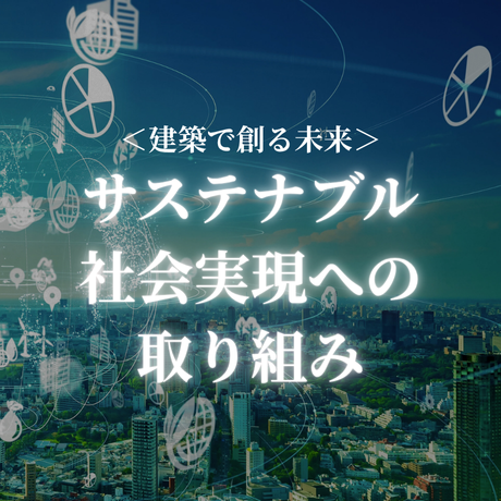 建築で創る未来【サステナブル社会実現への取り組み】