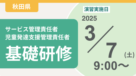 ＜申込＞秋田県サービス管理責任者等基礎研修【演習日程：3/7】