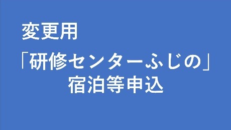 変更用「研修センターふじの」宿泊等申込