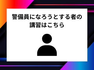 警備員になろうとする者の講習はこちら